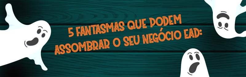 Especial Halloween: 5 fantasmas que podem assombrar seu negócio EAD